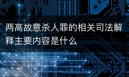 两高故意杀人罪的相关司法解释主要内容是什么
