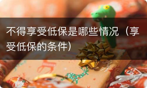 不得享受低保是哪些情况（享受低保的条件）