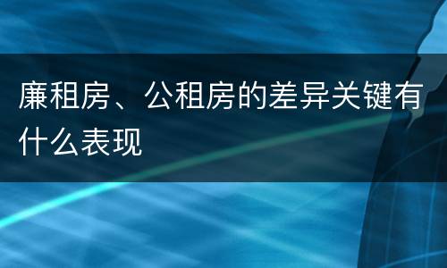 廉租房、公租房的差异关键有什么表现