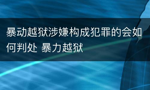 暴动越狱涉嫌构成犯罪的会如何判处 暴力越狱