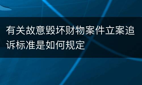 有关故意毁坏财物案件立案追诉标准是如何规定
