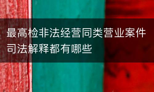 最高检非法经营同类营业案件司法解释都有哪些