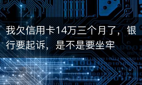 我欠信用卡14万三个月了，银行要起诉，是不是要坐牢