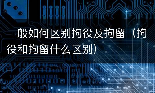 一般如何区别拘役及拘留（拘役和拘留什么区别）