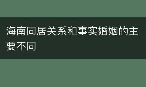 海南同居关系和事实婚姻的主要不同