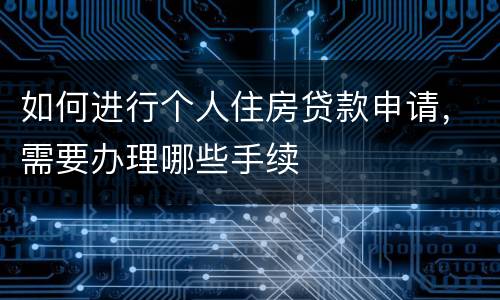 如何进行个人住房贷款申请，需要办理哪些手续