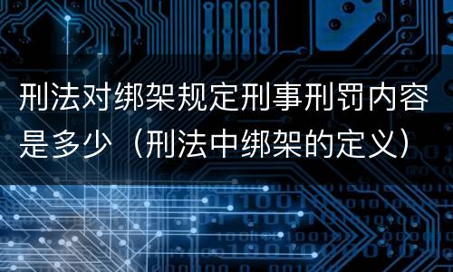 刑法对绑架规定刑事刑罚内容是多少（刑法中绑架的定义）