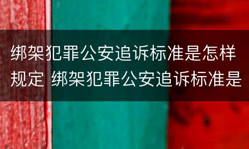绑架犯罪公安追诉标准是怎样规定 绑架犯罪公安追诉标准是怎样规定的