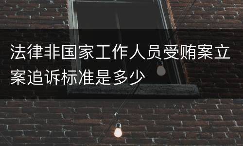 法律非国家工作人员受贿案立案追诉标准是多少