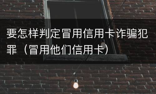 要怎样判定冒用信用卡诈骗犯罪（冒用他们信用卡）