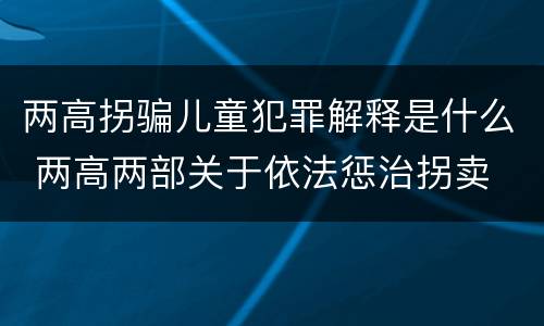 两高拐骗儿童犯罪解释是什么 两高两部关于依法惩治拐卖