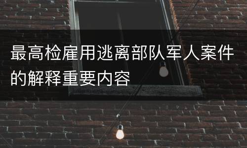 最高检雇用逃离部队军人案件的解释重要内容