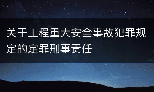 关于工程重大安全事故犯罪规定的定罪刑事责任