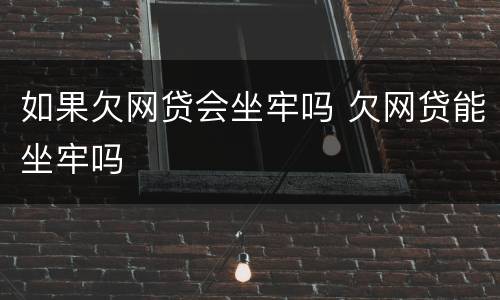如果欠网贷会坐牢吗 欠网贷能坐牢吗