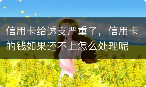 信用卡给透支严重了，信用卡的钱如果还不上怎么处理呢