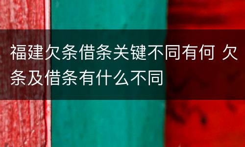 福建欠条借条关键不同有何 欠条及借条有什么不同
