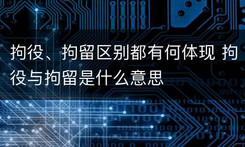 拘役、拘留区别都有何体现 拘役与拘留是什么意思