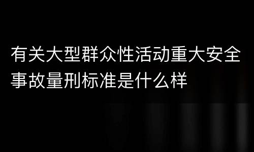 有关大型群众性活动重大安全事故量刑标准是什么样