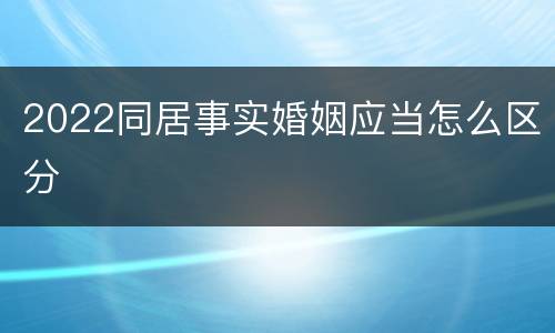 2022同居事实婚姻应当怎么区分