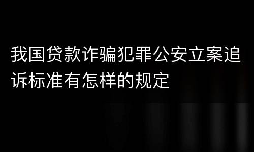 我国贷款诈骗犯罪公安立案追诉标准有怎样的规定
