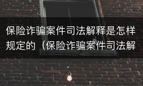 保险诈骗案件司法解释是怎样规定的（保险诈骗案件司法解释是怎样规定的呢）