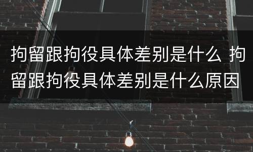 拘留跟拘役具体差别是什么 拘留跟拘役具体差别是什么原因