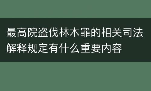 最高院盗伐林木罪的相关司法解释规定有什么重要内容