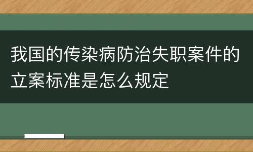 我国的传染病防治失职案件的立案标准是怎么规定