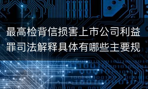最高检背信损害上市公司利益罪司法解释具体有哪些主要规定