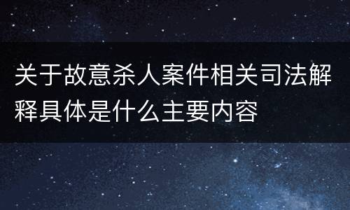 关于故意杀人案件相关司法解释具体是什么主要内容