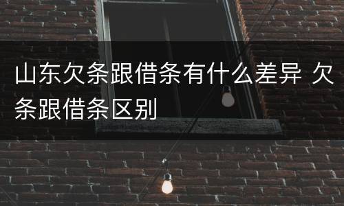 山东欠条跟借条有什么差异 欠条跟借条区别