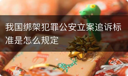 我国绑架犯罪公安立案追诉标准是怎么规定