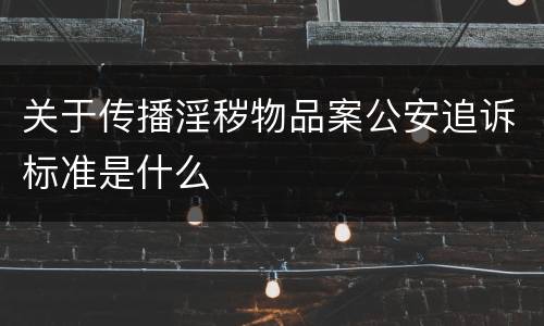 关于传播淫秽物品案公安追诉标准是什么