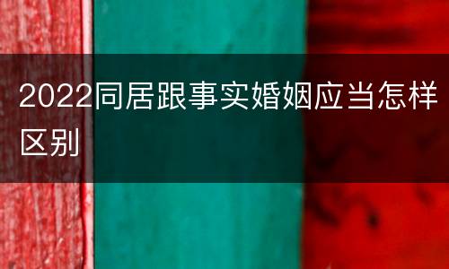 2022同居跟事实婚姻应当怎样区别