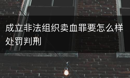 成立非法组织卖血罪要怎么样处罚判刑