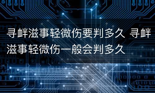 寻衅滋事轻微伤要判多久 寻衅滋事轻微伤一般会判多久