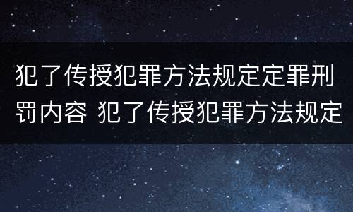 犯了传授犯罪方法规定定罪刑罚内容 犯了传授犯罪方法规定定罪刑罚内容是什么