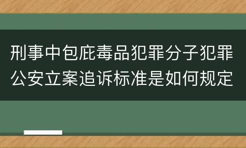 刑事中包庇毒品犯罪分子犯罪公安立案追诉标准是如何规定