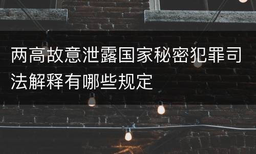 两高故意泄露国家秘密犯罪司法解释有哪些规定