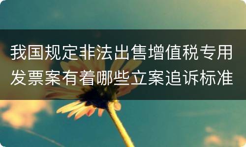 我国规定非法出售增值税专用发票案有着哪些立案追诉标准