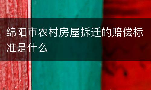 绵阳市农村房屋拆迁的赔偿标准是什么