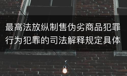 最高法放纵制售伪劣商品犯罪行为犯罪的司法解释规定具体有哪些重要内容