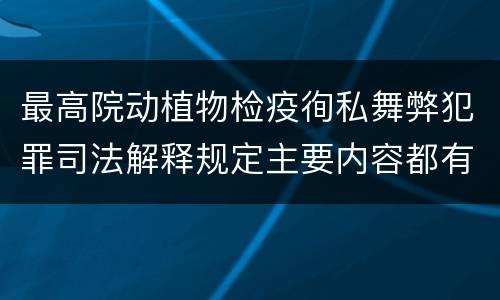 最高院动植物检疫徇私舞弊犯罪司法解释规定主要内容都有哪些