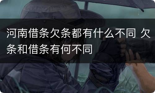 河南借条欠条都有什么不同 欠条和借条有何不同