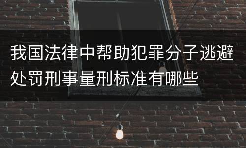 我国法律中帮助犯罪分子逃避处罚刑事量刑标准有哪些