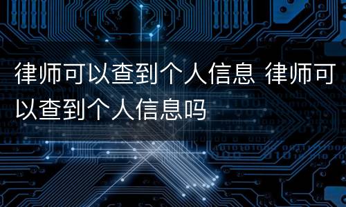 律师可以查到个人信息 律师可以查到个人信息吗