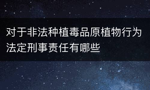 对于非法种植毒品原植物行为法定刑事责任有哪些