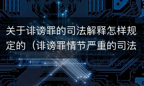 关于诽谤罪的司法解释怎样规定的（诽谤罪情节严重的司法解释）