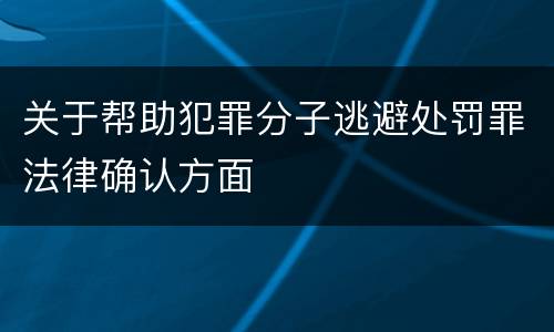 关于帮助犯罪分子逃避处罚罪法律确认方面