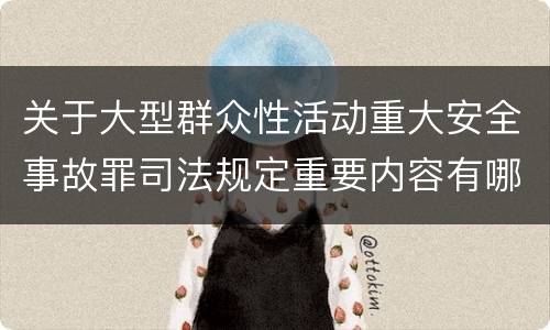 关于大型群众性活动重大安全事故罪司法规定重要内容有哪些